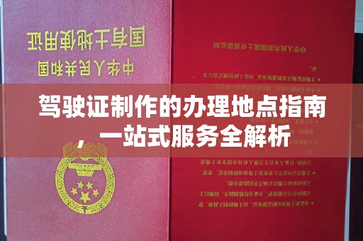 田尾驾驶证制作的办理地点指南，一站式服务全解析