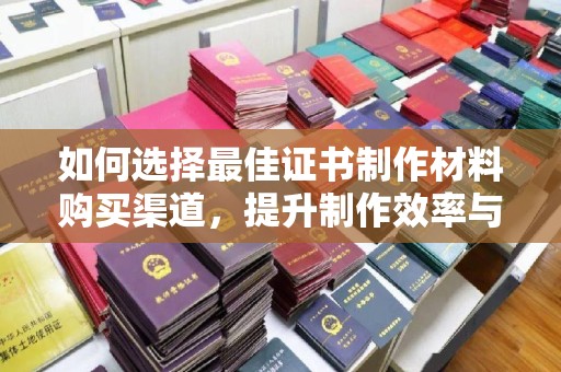田尾如何选择最佳证书制作材料购买渠道，提升制作效率与质量