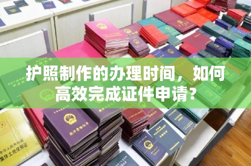 田尾护照制作的办理时间，如何高效完成证件申请？