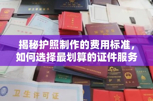 田尾揭秘护照制作的费用标准，如何选择最划算的证件服务？
