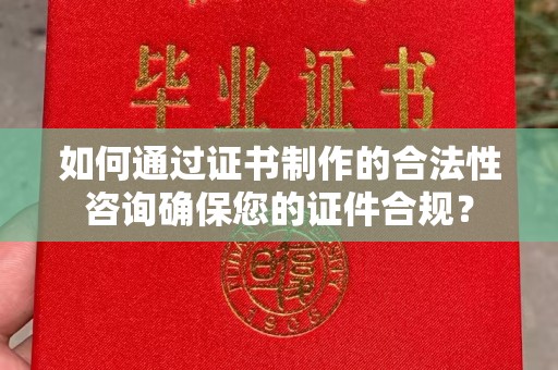 田尾如何通过证书制作的合法性咨询确保您的证件合规？