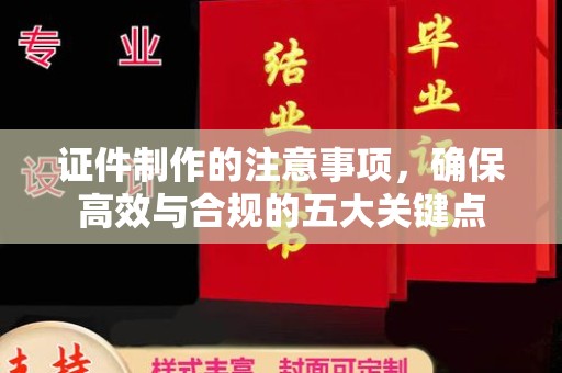 田尾证件制作的注意事项，确保高效与合规的五大关键点